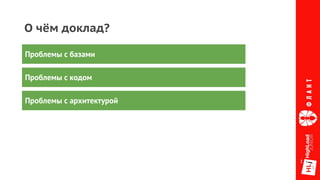 О чём доклад?
Проблемы с базами
Проблемы с кодом
Проблемы с архитектурой
 