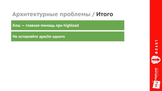 Архитектурные проблемы / Итого
Не оставляйте apache одного
Кеш — главная помощь при highload
 