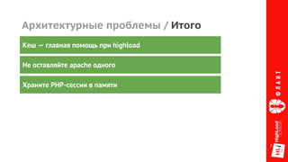 Архитектурные проблемы / Итого
Не оставляйте apache одного
Храните PHP-сессии в памяти
Кеш — главная помощь при highload
 