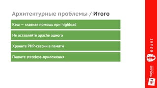 Архитектурные проблемы / Итого
Не оставляйте apache одного
Храните PHP-сессии в памяти
Пишите stateless-приложения
Кеш — главная помощь при highload
 