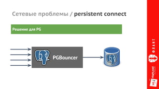 Сетевые проблемы / persistent connect
Решение для PG
PGBouncer
 