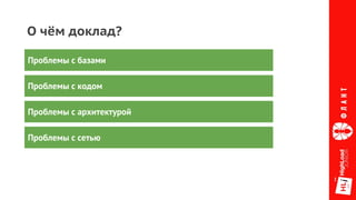 О чём доклад?
Проблемы с базами
Проблемы с кодом
Проблемы с архитектурой
Проблемы с сетью
 