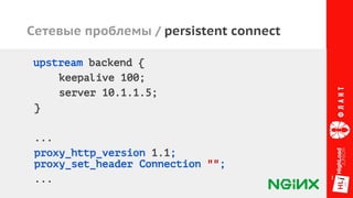 Сетевые проблемы / persistent connect
upstream backend {
keepalive 100;
server 10.1.1.5;
}
...
proxy_http_version 1.1;
proxy_set_header Connection "";
...
 