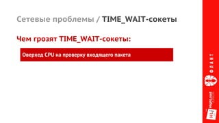 Сетевые проблемы / TIME_WAIT-сокеты
Оверхед CPU на проверку входящего пакета
Чем грозят TIME_WAIT-сокеты:
 