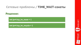 Сетевые проблемы / TIME_WAIT-сокеты
net.ipv4.tcp_tw_reuse = 1
net.ipv4.tcp_tw_recycle = 1
Решение:
 