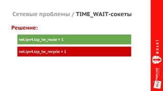 Сетевые проблемы / TIME_WAIT-сокеты
net.ipv4.tcp_tw_reuse = 1
net.ipv4.tcp_tw_recycle = 1
Решение:
 