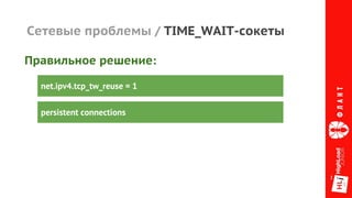 Сетевые проблемы / TIME_WAIT-сокеты
net.ipv4.tcp_tw_reuse = 1
persistent connections
Правильное решение:
 