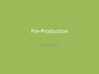 Pre-Production
Georgina
 