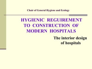 Chair of General Hygiene and Ecology
HYGIENIC REGUIREMENT
TO CONSTRUCTION OF
MODERN HOSPITALS
The interior design
of hospitals
 