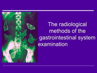 The radiological
methods of the
gastrointestinal system
examination
 