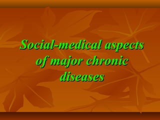 Social-medical aspectsSocial-medical aspects
of major chronicof major chronic
diseasesdiseases
 