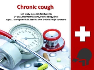 Chronic cough
Self study materials for students
6th year, Internal Medicine, Pulmonologycircle
Topic 1. Management of patients with chronic cough syndrome
 