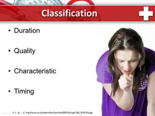 Classification
• Duration
• Quality
• Characteristic
• Timing
ProPowerPhotintpt.:R//uimg.thesun.co.uk/aidemitlum/archive/00874/cough-280_874576a.jpg
 