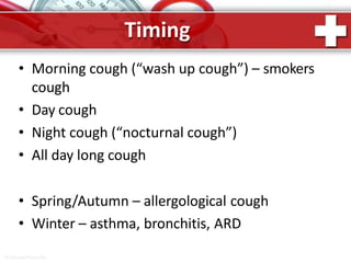 Timing
ProPowerPoint.Ru
• Morning cough (“wash up cough”) – smokers
cough
• Day cough
• Night cough (“nocturnal cough”)
• All day long cough
• Spring/Autumn – allergological cough
• Winter – asthma, bronchitis, ARD
 