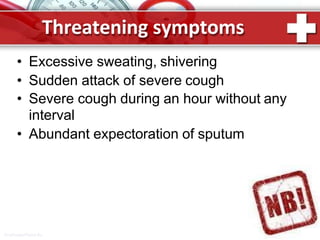 Threatening symptoms
• Excessive sweating, shivering
• Sudden attack of severe cough
• Severe cough during an hour without any
interval
• Abundant expectoration of sputum
ProPowerPoint.Ru
 