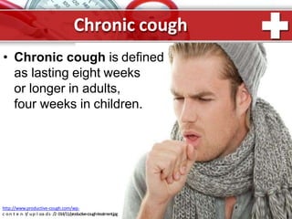 Chronic cough
• Chronic cough is defined
as lasting eight weeks
or longer in adults,
four weeks in children.
cPornotPeonwt/eurpPlooiandts.R/2u014/11/productive-cough-treatment.jpg
http://www.productive-cough.com/wp-
 