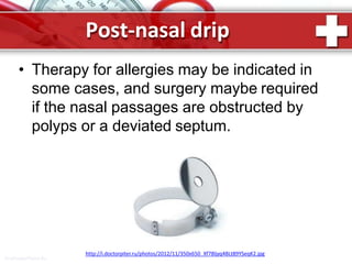 Post-nasal drip
• Therapy for allergies may be indicated in
some cases, and surgery maybe required
if the nasal passages are obstructed by
polyps or a deviated septum.
http://i.doctorpiter.ru/photos/2012/11/350x650_Xf78ljyq4BLt89YSeqK2.jpg
ProPowerPoint.Ru
 