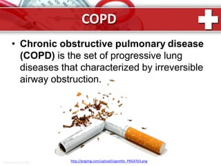 COPD
• Chronic obstructive pulmonary disease
(COPD) is the set of progressive lung
diseases that characterized by irreversible
airway obstruction.
http://pngimg.com/upload/cigarette_PNG4763.pngProPowerPoint.Ru
 