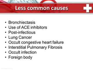 Less common causes
ProPowerPoint.Ru
• Bronchiectasis
• Use of ACE inhibitors
• Post-infectious
• Lung Cancer
• Occult congestive heart failure
• Interstitial Pulmonary Fibrosis
• Occult infection
• Foreign body
 