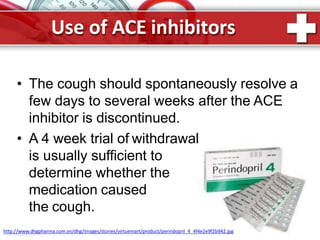 Use of ACE inhibitors
• The cough should spontaneously resolve a
few days to several weeks after the ACE
inhibitor is discontinued.
• A 4 week trial of withdrawal
is usually sufficient to
determine whether the
medication caused
the cough.
ProPowerPoint.Ru
http://www.dhgpharma.com.vn/dhg/images/stories/virtuemart/product/perindopril_4_4f4e2e9f2b942.jpg
 