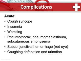 Complications
ProPowerPoint.Ru
Acute:
• Cough syncope
• Insomnia
• Womiting
• Pneumothorax, pneumomediastinum,
subcutaneous emphysema
• Subconjunctival hemorrhage (red eye)
• Coughing defecation and urination
 