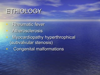 ETHIOLOGYETHIOLOGY
• Rheumatic feverRheumatic fever
• AtherosclerosisAtherosclerosis
• Myocardiopathy hyperthrophicalMyocardiopathy hyperthrophical
(subvalvular stenosis)(subvalvular stenosis)
• Congenital malformationsCongenital malformations
 