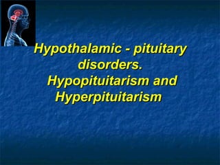 Hypothalamic - pituitaryHypothalamic - pituitary
disorders.disorders.
Hypopituitarism andHypopituitarism and
HyperpituitarismHyperpituitarism
 