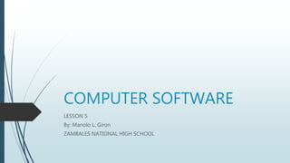 COMPUTER SOFTWARE
LESSON 5
By: Manolo L. Giron
ZAMBALES NATIONAL HIGH SCHOOL
 