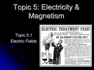 Topic 5: Electricity &
Magnetism
Topic 5.1
Electric Fields
 