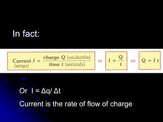 In fact:
Or I = Δq/ Δt
Current is the rate of flow of charge
 