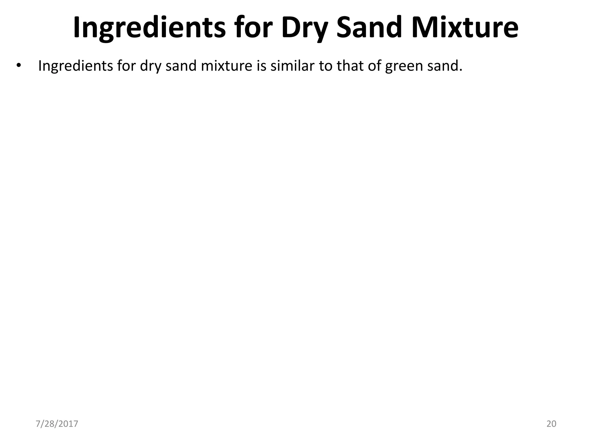 Ingredients for Dry Sand Mixture
• Ingredients for dry sand mixture is similar to that of green sand.
7/28/2017 20
 