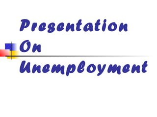 Presentation
On
Unemployment
 
