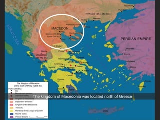 The kingdom of Macedonia was located north of Greece
 
