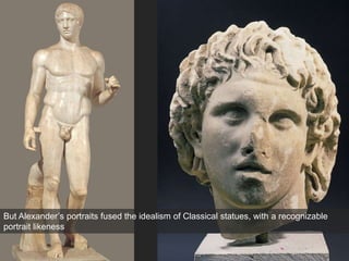 But Alexander’s portraits fused the idealism of Classical statues, with a recognizable
portrait likeness
 
