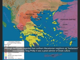 Although the Greeks regarded their northern Macedonian neighbors as “barbarians”
(non-Greeks), King Phillip II was a great admirer of Greek culture
 