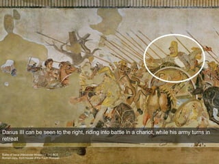Battle of Issus (Alexander Mosaic) c. 310 BCE
Roman copy, from House of the Faun, Pompeii
Darius III can be seen to the right, riding into battle in a chariot, while his army turns in
retreat
 