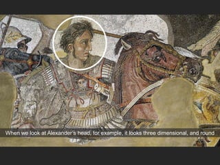 When we look at Alexander’s head, for example, it looks three dimensional, and round
 