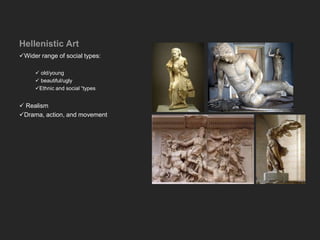 Hellenistic Art
Wider range of social types:
 old/young
 beautiful/ugly
Ethnic and social “types
 Realism
Drama, action, and movement
 