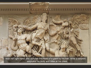 With her right hand, she clutches the head of a giant by his hair, while a serpent
encircles his body and bites at his chest
 