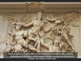 There is certainly Greek influence the idealized muscular bodies, and the
extraordinary naturalism of the drapery (clearly, we see the influence of
Phidias’ wet drapery style here)
 