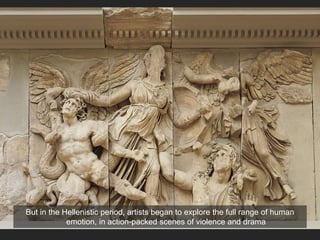 But in the Hellenistic period, artists began to explore the full range of human
emotion, in action-packed scenes of violence and drama
 