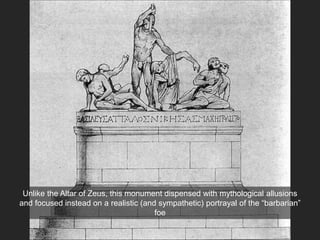 Unlike the Altar of Zeus, this monument dispensed with mythological allusions
and focused instead on a realistic (and sympathetic) portrayal of the “barbarian”
foe
 