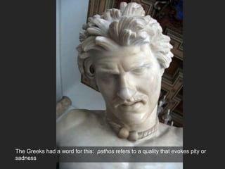 The Greeks had a word for this: pathos refers to a quality that evokes pity or
sadness
 