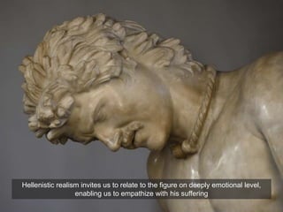 Hellenistic realism invites us to relate to the figure on deeply emotional level,
enabling us to empathize with his suffering
 