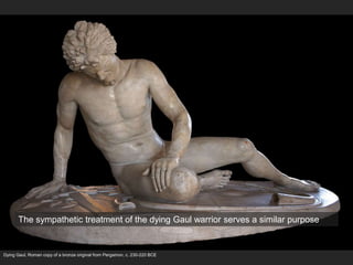 Dying Gaul, Roman copy of a bronze original from Pergamon, c. 230-220 BCE
The sympathetic treatment of the dying Gaul warrior serves a similar purpose
 