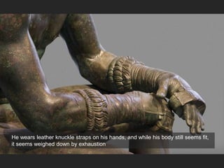 He wears leather knuckle straps on his hands, and while his body still seems fit,
it seems weighed down by exhaustion
 