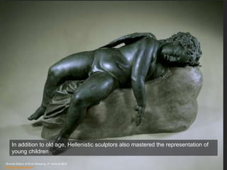 Bronze Statue of Eros Sleeping, 3rd century BCE
Metropolitan Museum
In addition to old age, Hellenistic sculptors also mastered the representation of
young children
 