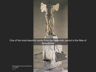 Nike (Winged Victory) of Samothrace
c. 190 BCE
Louvre
One of the most beautiful works from the Hellenistic period is the Nike of
Samothrace
 