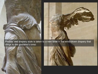 Phidias’ wet drapery style is taken to a new level in the wind-blown drapery that
clings to the goddess’s torso
 