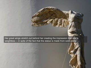 Her great wings stretch out behind her creating the impression that she is
weightless -- in spite of the fact that the statue is made from solid stone
 